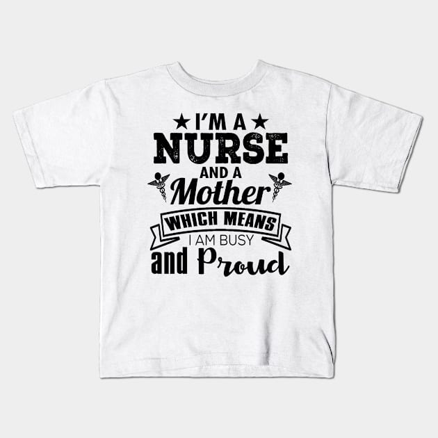 I'm A Nurse And A Mother Which Means I Am Busy And Proud Kids T-Shirt by shopbudgets